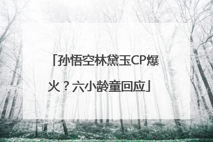 孙悟空林黛玉CP爆火？六小龄童回应