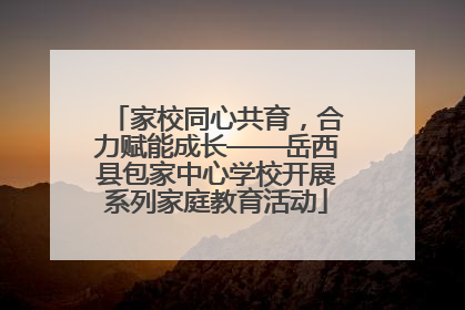 家校同心共育，合力赋能成长——岳西县包家中心学校开展系列家庭教育活动