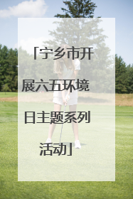宁乡市开展六五环境日主题系列活动