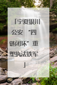 宁夏银川公安 “四链闭环”重塑执法铁军