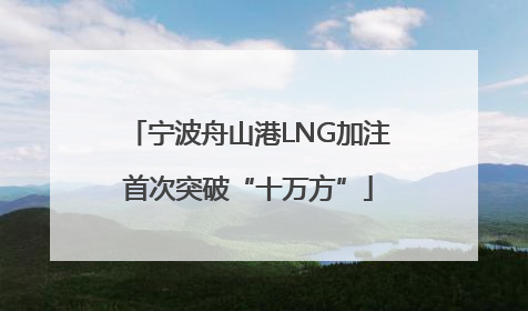 宁波舟山港LNG加注首次突破“十万方”