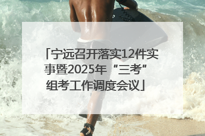 宁远召开落实12件实事暨2025年“三考”组考工作调度会议
