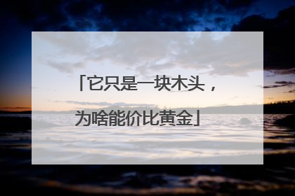 它只是一块木头，为啥能价比黄金