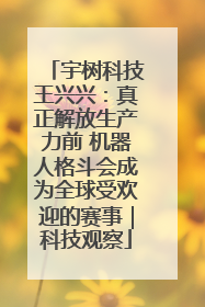 宇树科技王兴兴：真正解放生产力前 机器人格斗会成为全球受欢迎的赛事｜科技观察