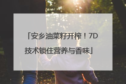 安乡油菜籽开榨！7D技术锁住营养与香味