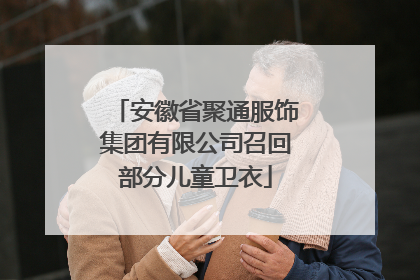 安徽省聚通服饰集团有限公司召回部分儿童卫衣
