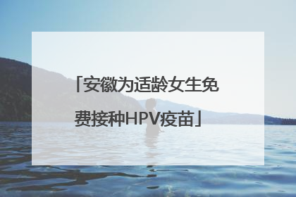 安徽为适龄女生免费接种HPV疫苗