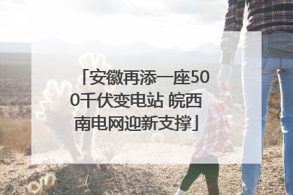 安徽再添一座500千伏变电站 皖西南电网迎新支撑