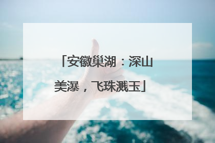 安徽巢湖：深山美瀑，飞珠溅玉
