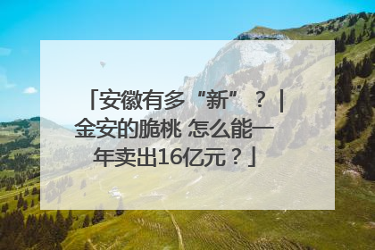 安徽有多“新”？｜金安的脆桃 怎么能一年卖出16亿元？