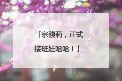 宗馥莉，正式接班娃哈哈！