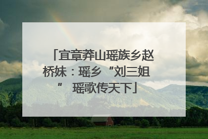宜章莽山瑶族乡赵桥妹：瑶乡“刘三姐” 瑶歌传天下