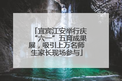 宜宾江安举行庆“六一”五育成果展，吸引上万名师生家长现场参与