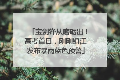 宝剑锋从磨砺出！高考首日，刚刚镇江发布暴雨蓝色预警