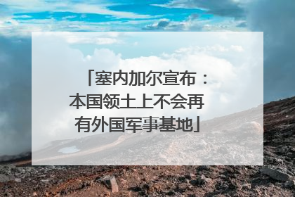 塞内加尔宣布：本国领土上不会再有外国军事基地