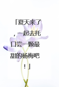 夏天来了，一起去托口尝一颗最甜的杨梅吧！