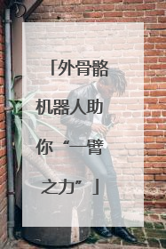 外骨骼机器人助你“一臂之力”