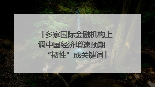 多家国际金融机构上调中国经济增速预期 “韧性”成关键词