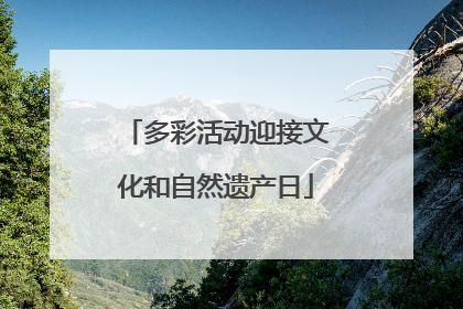 多彩活动迎接文化和自然遗产日