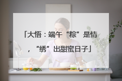 大悟：端午“粽”是情，“绣”出甜蜜日子