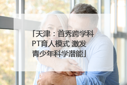 天津：首秀跨学科PT育人模式 激发青少年科学潜能