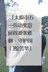太原市五一劳动奖章获得者张雅楠：守护国门绽芳华