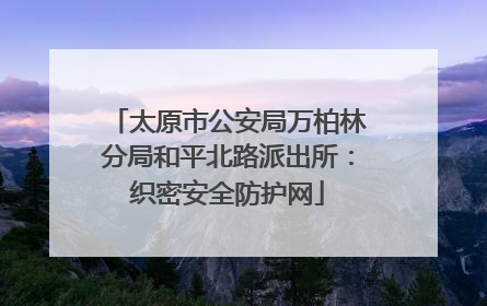 太原市公安局万柏林分局和平北路派出所：织密安全防护网