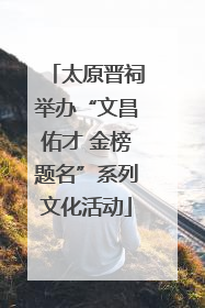 太原晋祠举办“文昌佑才 金榜题名”系列文化活动