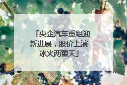 央企汽车重组迎新进展，股价上演冰火两重天