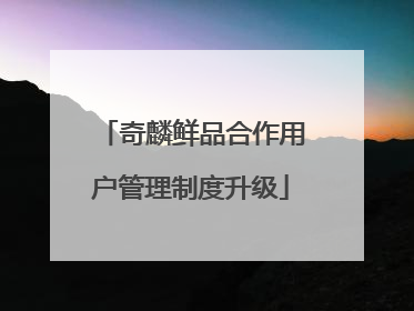 奇麟鲜品合作用户管理制度升级