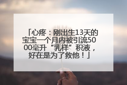 心疼：刚出生13天的宝宝一个月内被引流5000毫升“乳样”积液，好在是为了救他！