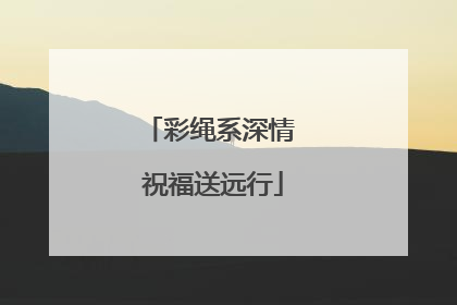 彩绳系深情 祝福送远行