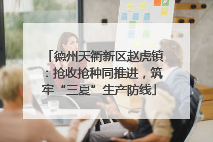 德州天衢新区赵虎镇：抢收抢种同推进，筑牢“三夏”生产防线
