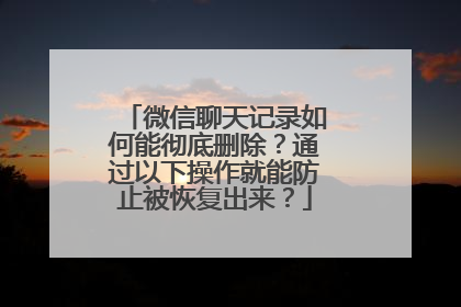 微信聊天记录如何能彻底删除？通过以下操作就能防止被恢复出来？