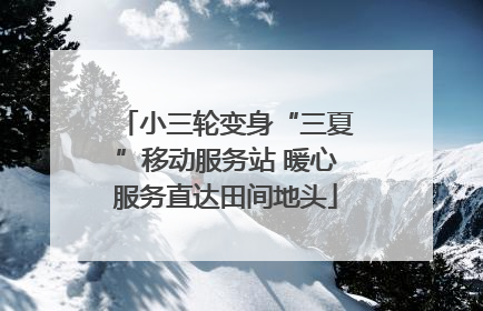 小三轮变身“三夏”移动服务站 暖心服务直达田间地头