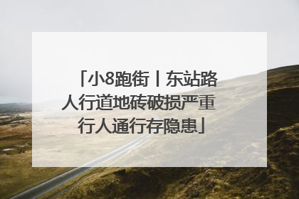 小8跑街丨东站路人行道地砖破损严重 行人通行存隐患