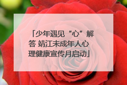 少年遇见“心”解答 靖江未成年人心理健康宣传月启动