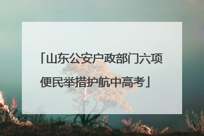 山东公安户政部门六项便民举措护航中高考