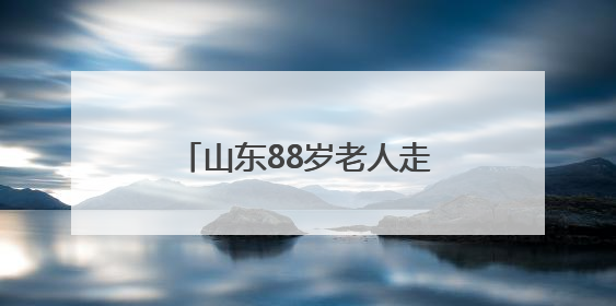 山东88岁老人走失3天后，出现在深山里的火堆旁，家属称老人已无大碍