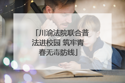 川渝法院联合普法进校园 筑牢青春无毒防线