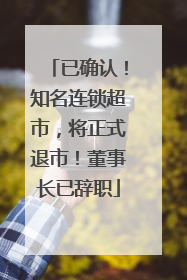 已确认！知名连锁超市，将正式退市！董事长已辞职