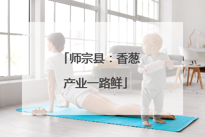 师宗县：香葱产业一路鲜
