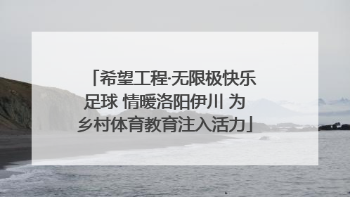 希望工程·无限极快乐足球 情暖洛阳伊川 为乡村体育教育注入活力