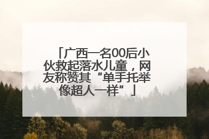 广西一名00后小伙救起落水儿童，网友称赞其“单手托举像超人一样”