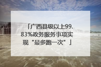 广西县级以上99.83%政务服务事项实现“最多跑一次”