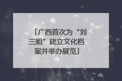 广西首次为“刘三姐”建立文化档案并举办展览