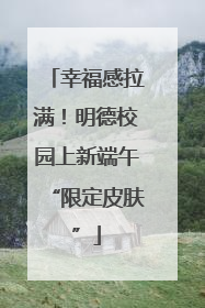 幸福感拉满！明德校园上新端午“限定皮肤”