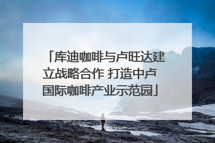 库迪咖啡与卢旺达建立战略合作 打造中卢国际咖啡产业示范园