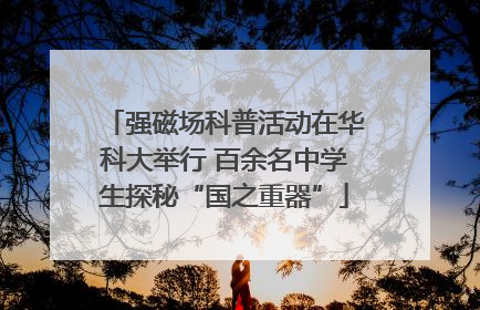 强磁场科普活动在华科大举行 百余名中学生探秘“国之重器”