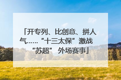 开专列、比创意、拼人气……“十三太保”激战“苏超” 外场赛事